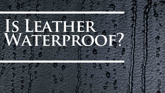 Is Leather Really That Waterproof?